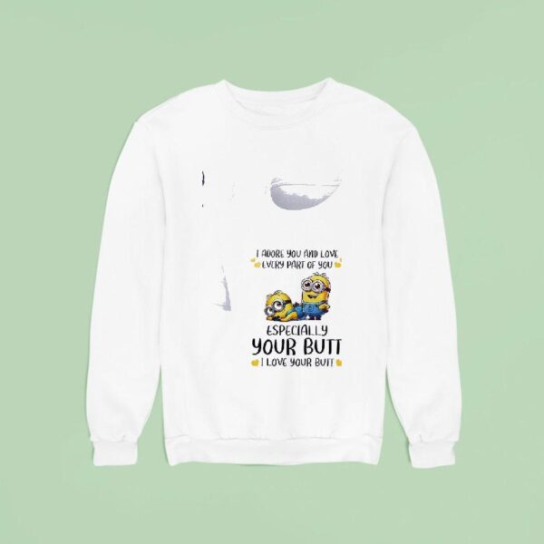 Minion I Adore You And Love Every Part Of You Especially Your Butt I Love Your But Sweatshirt