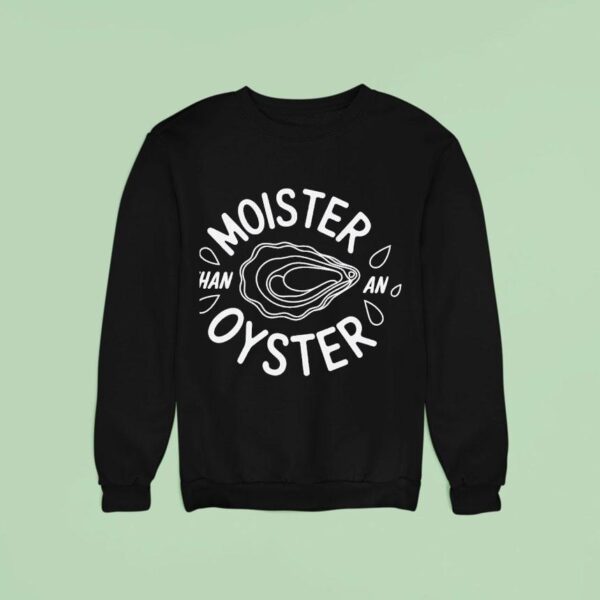 Moister Than An Oyster Meme Sweatshirt