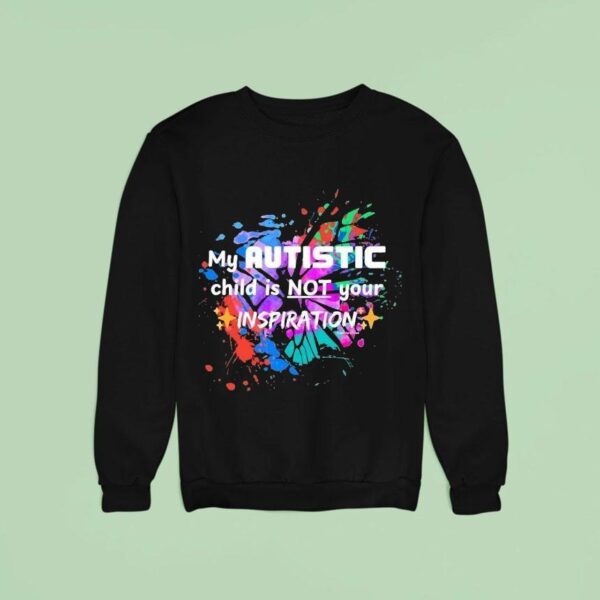 My Autistic Child Not Your Inspiration Colors Sweatshirt