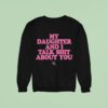 My Daughter And I Talk Shit About You Sweatshirt