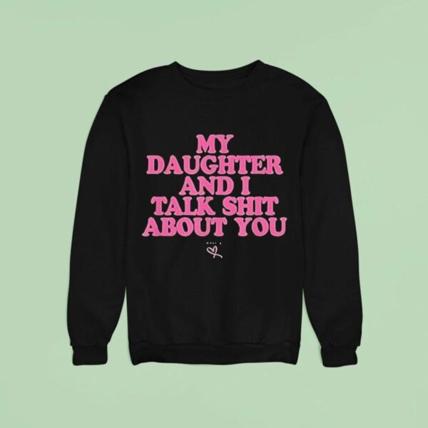My Daughter And I Talk Shit About You Sweatshirt