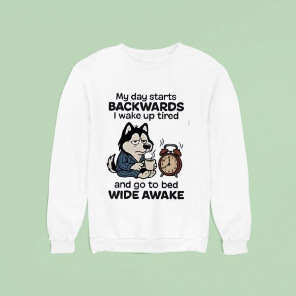 My Day Starts Backwards I Wake Up Tired And Go To Bed Wide Awake Sweatshirt