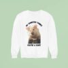 My Hamster Thinks You Re A Cun Sweatshirt