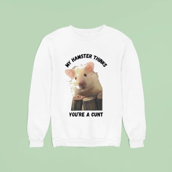 My Hamster Thinks You Re A Cun Sweatshirt