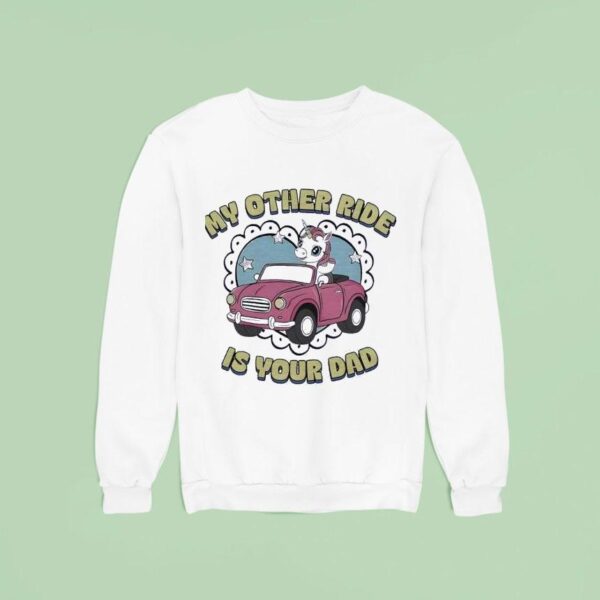 My Other Ride Is Your Dad Unicorn Sweatshirt