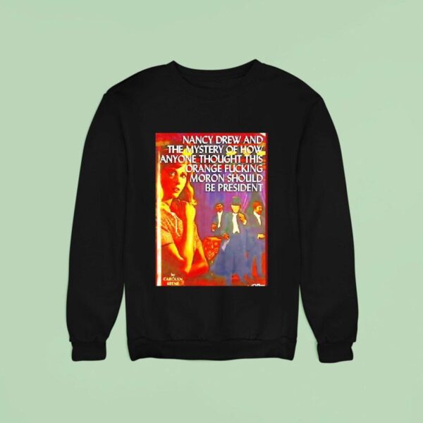 Nancy Drew And The Mystery Of How Anyone Thought This Orange Fckig Moron Should Be Presiden Sweatshirt