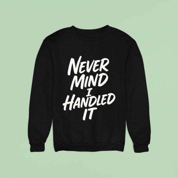 Never Mind I Handled It Sarcastic Sweatshirt