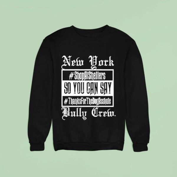 New York Bully Crew So You Can Say Thanks For The Dog Asshole Sweatshirt