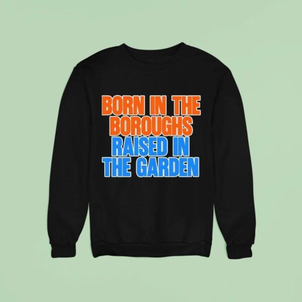 New York Knicks Born In The Boroughs Raised In The Garden Sweatshirt
