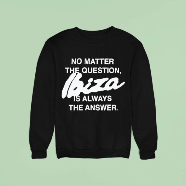 No Matter The Question Ibiza Is Always The Answer Sweatshirt