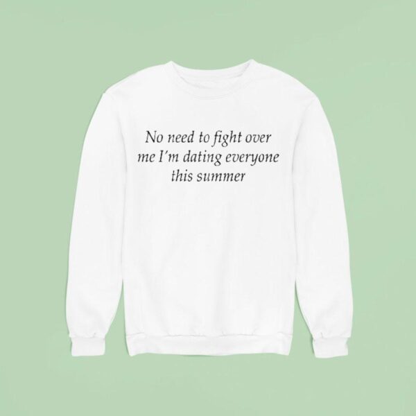 No Need To Fight Over Me I M Dating Everyone This Summer Sweatshirt