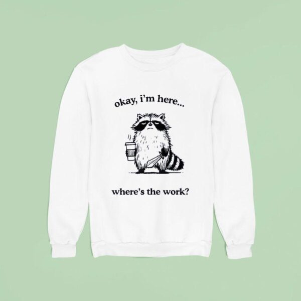 Okay I M Here Where S The Work Racoon Sweatshirt