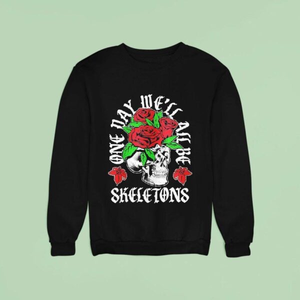 One Day We Ll All Be Skeletons Sweatshirt