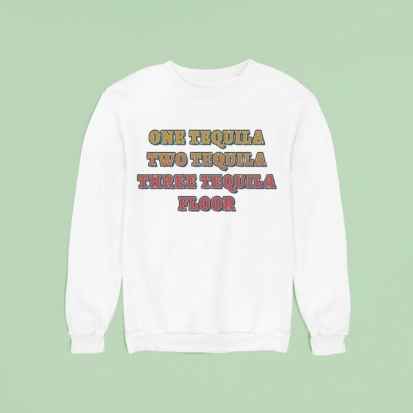 One Tequila Two Tequila Three Tequila Floor Sweatshirt