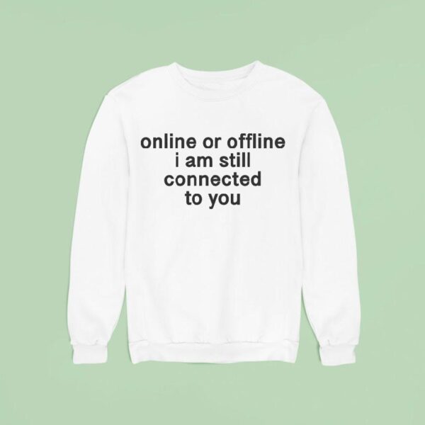 Online Or Offline I Am Still Connected With You Sweatshirt