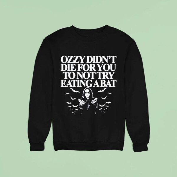 Ozzy Didn T Die For You To Not Try Eating A Ba Sweatshirt