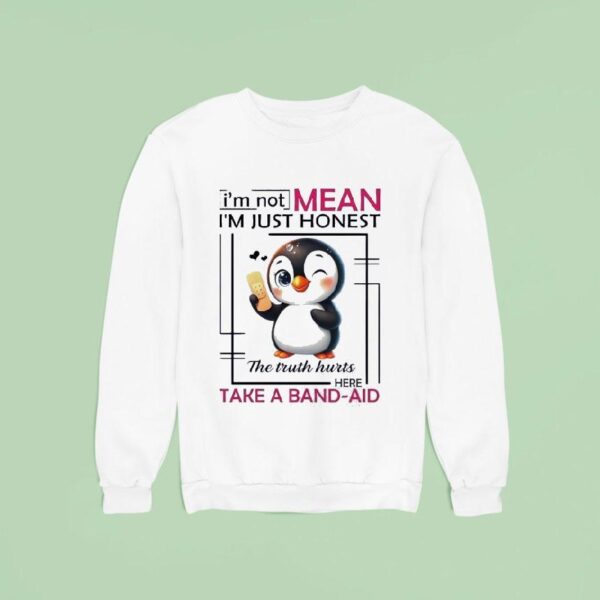 Penguin I M Not Mean I M Just Honest The Truth Hurts Here Take A Band Aid Sweatshirt
