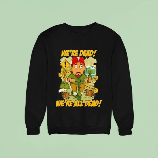 Philadelphia Phillies We Re Dead Caution We Re All Dead Sweatshirt