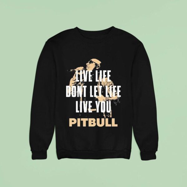 Pitbull Live Life Don T Let Life Live You Lyric Sweatshirt