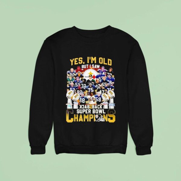Pittsburgh Slers Yes I M Old But I Saw Back To Back Super Bowl Champions Sweatshirt