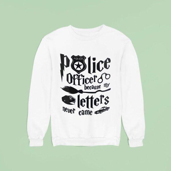 Police Officer Because My Letters Never Came Sweatshirt