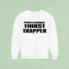 Professional Thirst Trapper Sweatshirt