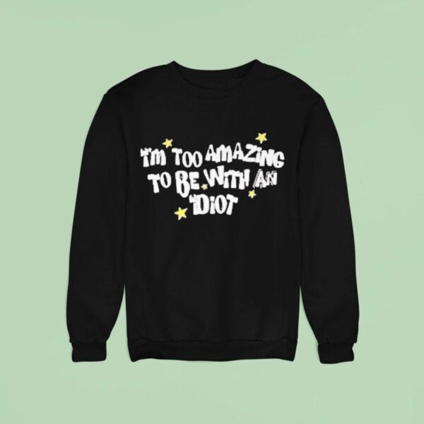 Saskay I M Too Amazing To Be With An Idio Sweatshirt
