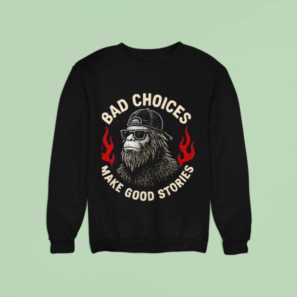 Sasquatch Bad Choices Make Good Stories Bigfoo Sweatshirt