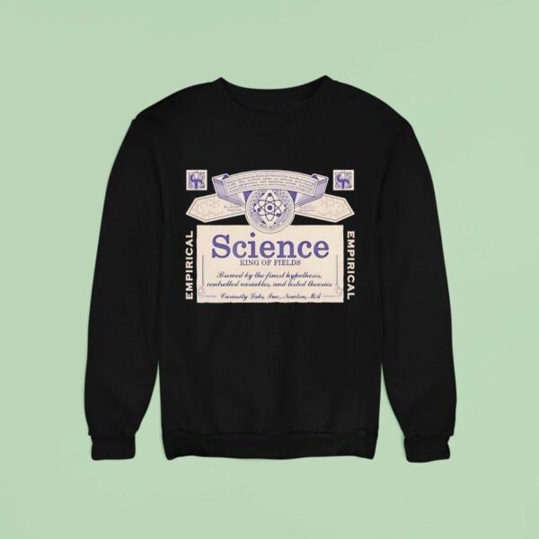 Science King Of Fields Brewed By The Finest Hypotheses Controlled Variables And Tested Theories Sweatshirt