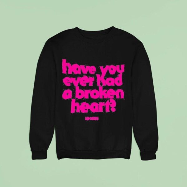 Senses Have You Ever Had A Broken Hear Sweatshirt