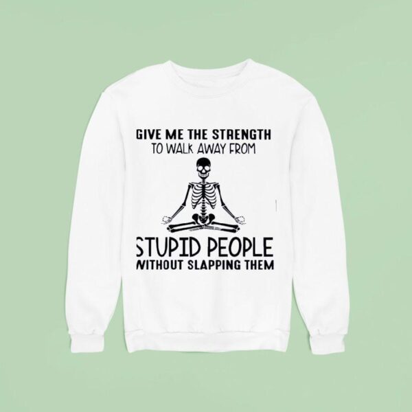 Skeleton Give Me The Strength To Walk Away From Stpid People Without Slapping Them Sweatshirt
