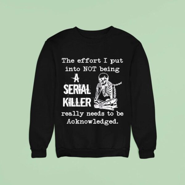 Skeleton The Effort I Put Into Not Being A Serial Killer Really Needs To Be Acknowleged Sweatshirt