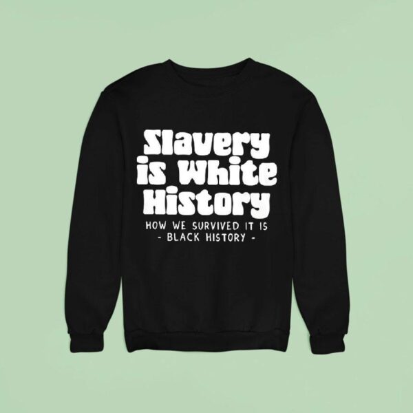 Slavery Is White History How We Survived It Is Black History Sweatshirt
