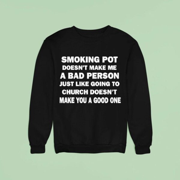 Smoking Pot Doesn T Make Me A Bad Person Just Like Going To Church Doesn T Make You A Good One Sweatshirt