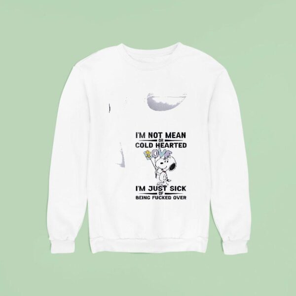 Snoopy I M Not Mean Or Cold Hearted I M Just Sick Of Being Fucked Over Sweatshirt