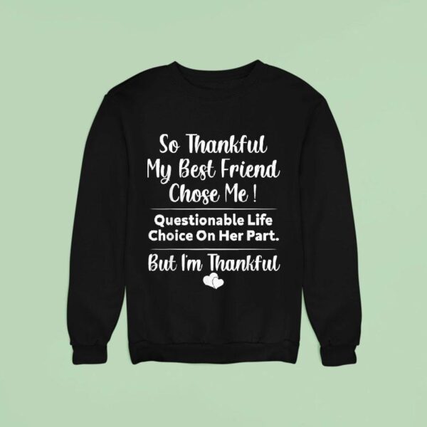 So Thankful My Best Friend Chose Me Questionable Life Choice On Her Part But I M Thankful Sweatshirt