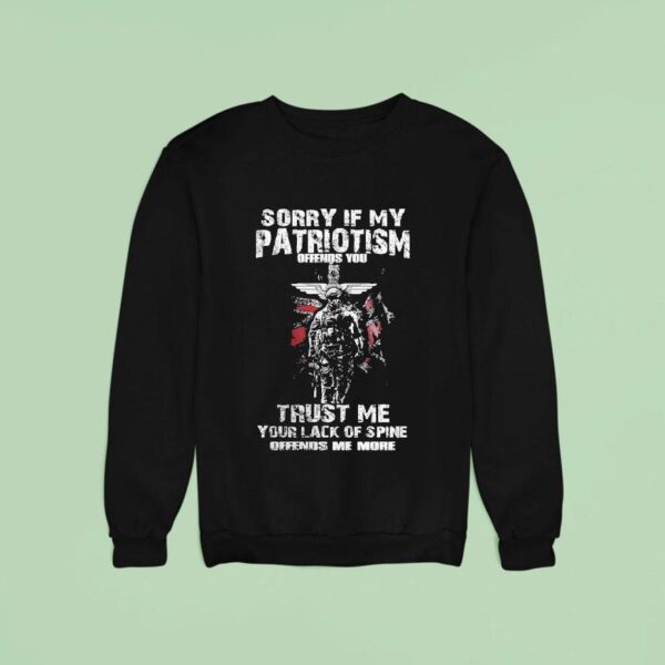 Soldier Sorry If My Patriotism Offends You Trust Me Your Lack Of Spine Offends Me More Sweatshirt