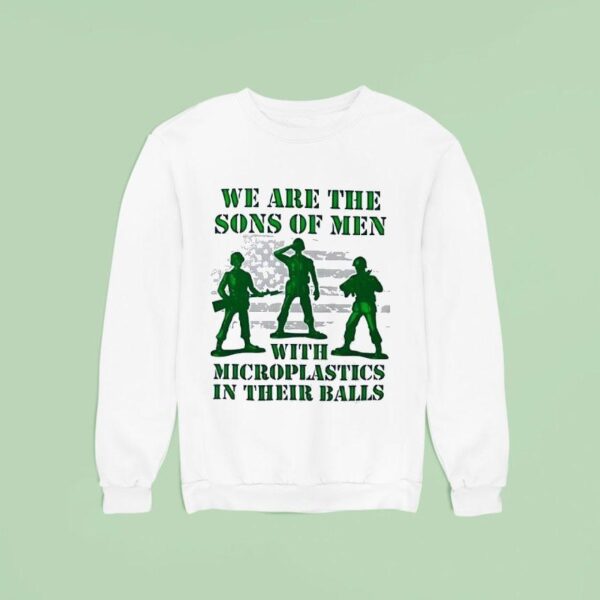 Soldier We Are The Sons Of Men With Microplastics In Their Balls Sweatshirt