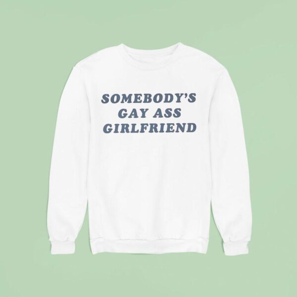 Somebody S Gay Ass Girlfriend Sweatshirt