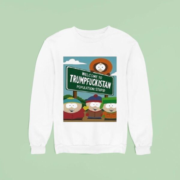 South Park Welcome To Trumpfuckistan Population Stupid Sweatshirt