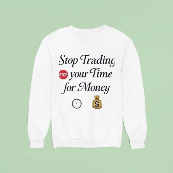 Stop Trading Stop Your Time For Money Sweatshirt