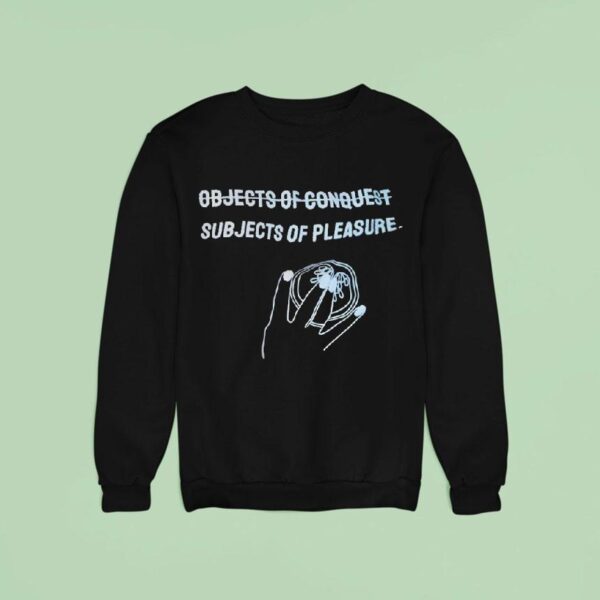 Subjects Of Pleasure Not Objects Of Conques Sweatshirt