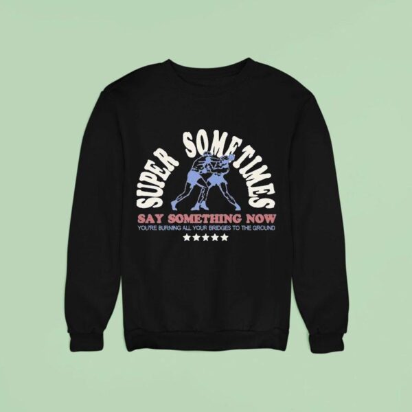 Super Sometimes Say Something Now You Re Burning All Your Bridges To The Ground Boxer Sweatshirt