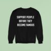 Support People Before They Become Famous Sweatshirt