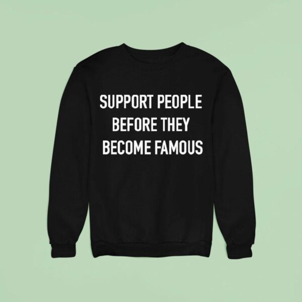 Support People Before They Become Famous Sweatshirt
