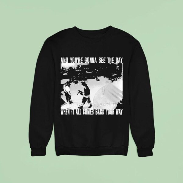 Swear To God And You Re Gonna See The Day When It All Comes Back Your Way Sweatshirt