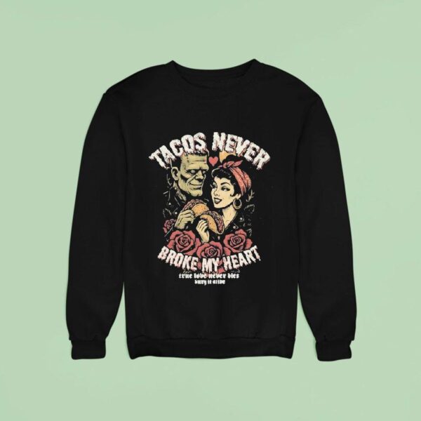 Tacos Never Broke My Heart True Love Never Dies Burn It Alive Sweatshirt