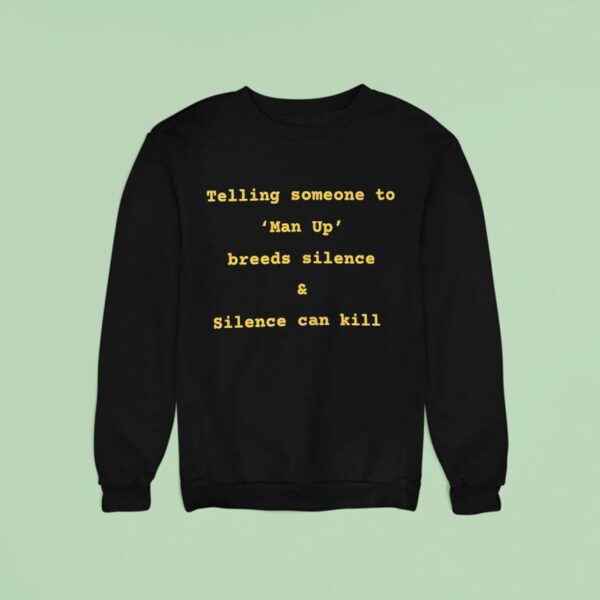 Telling Someone To Man Up Breeds Silence And Silence Can Kill Sweatshirt