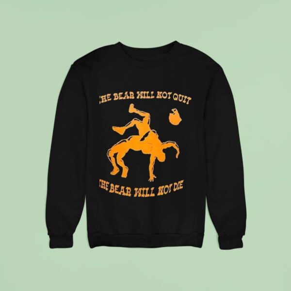 The Bear Will Not Quit The Bear Will Not Die Sweatshirt