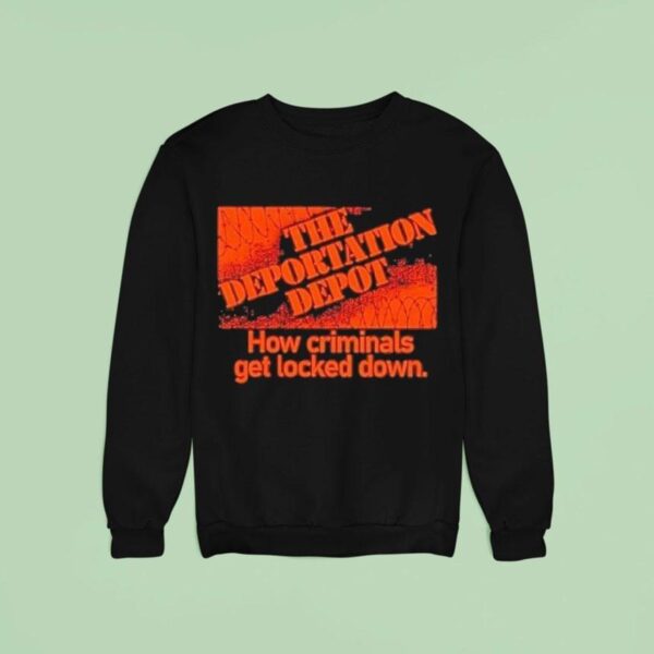 The Deportation Depot How Criminals Get Locked Down Sweatshirt